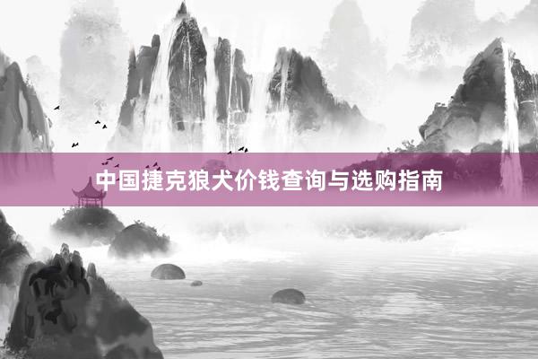 中国捷克狼犬价钱查询与选购指南